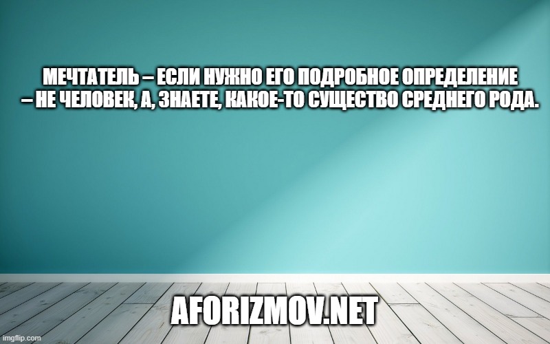 Мечтатель – если нужно его подробное определение – не человек, а, знаете, какое-то существо среднего рода.
