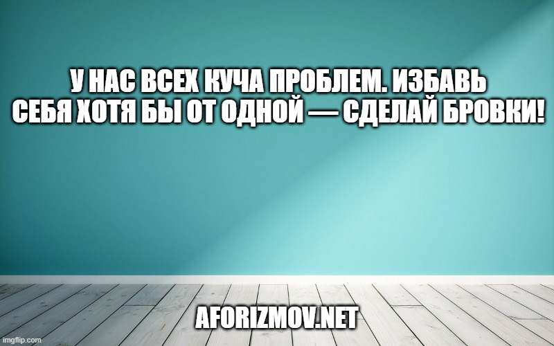 У нас всех куча проблем. Избавь себя хотя бы от одной — сделай бровки!