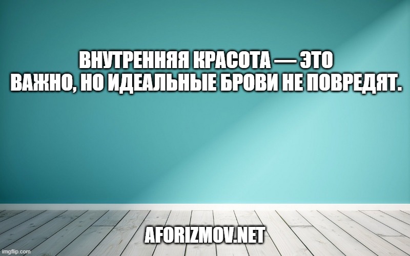 Внутренняя красота — это важно, но идеальные брови не повредят.