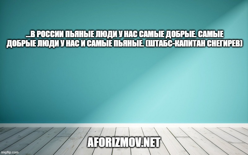 ...в России пьяные люди у нас самые добрые. Самые добрые люди у нас и самые пьяные. (штабс-капитан Снегирев)