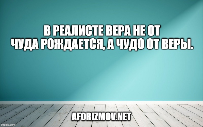 В реалисте вера не от чуда рождается, а чудо от веры.