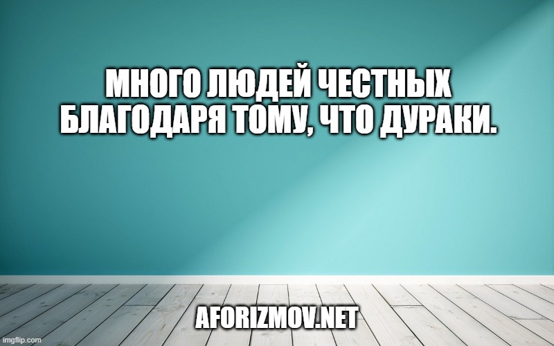Много людей честных благодаря тому, что дураки.
