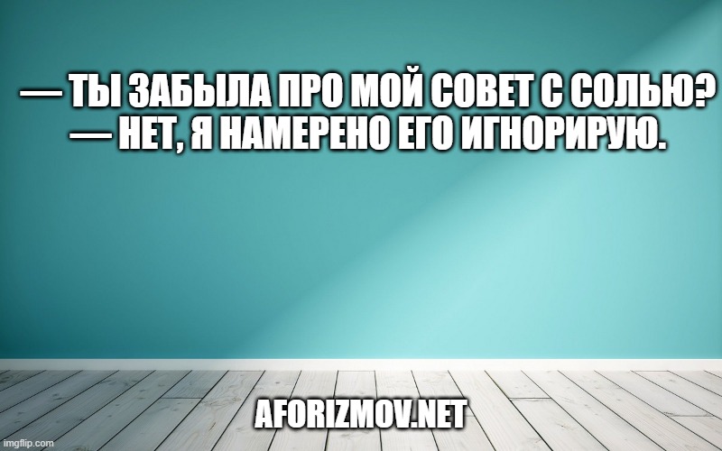 — Ты забыла про мой совет с солью?  — Нет, я намерено его игнорирую.