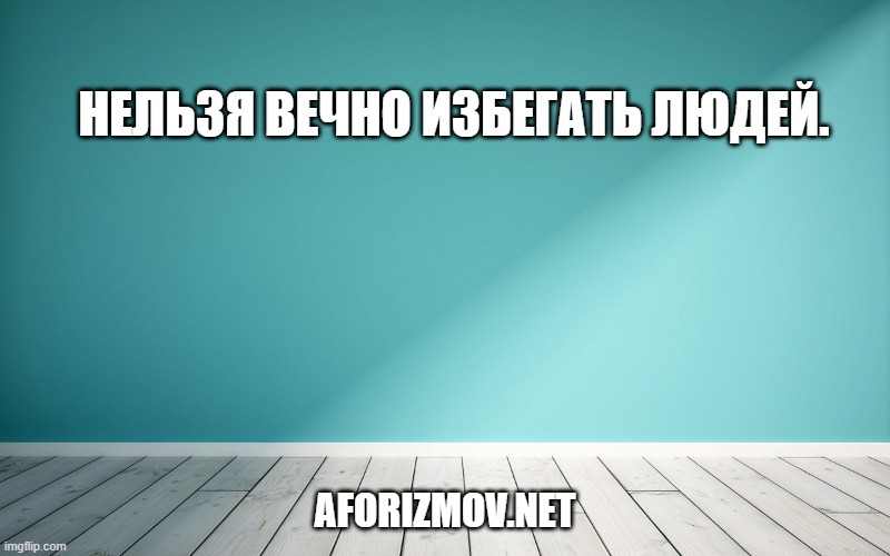 Нельзя вечно избегать людей.