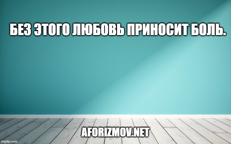 Без этого любовь приносит боль.