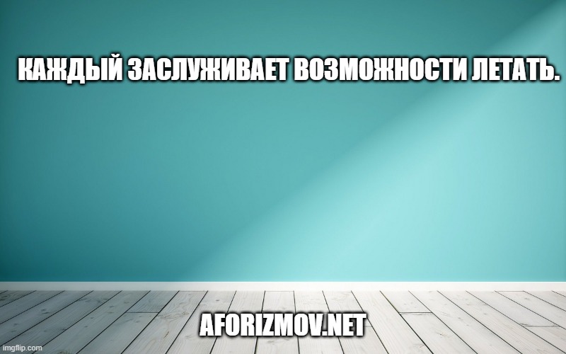 Каждый заслуживает возможности летать.