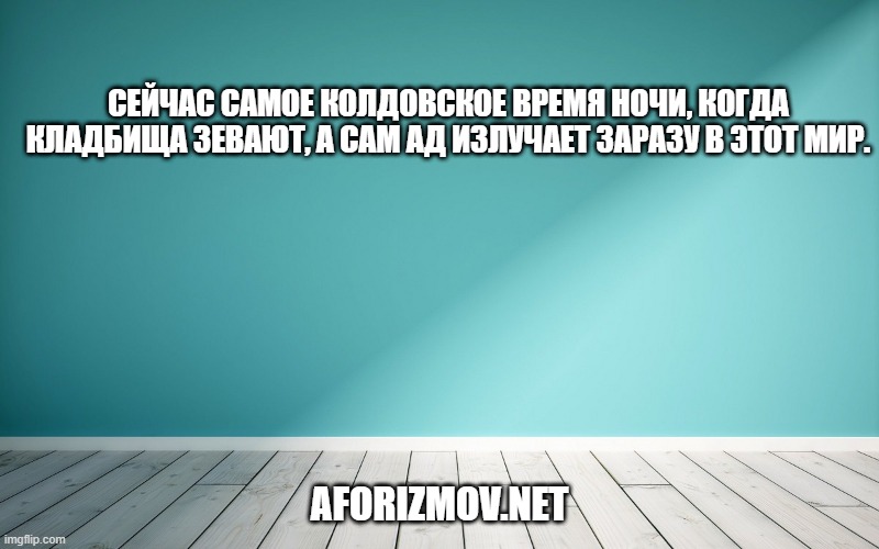 Сейчас самое колдовское время ночи, когда кладбища зевают, а сам ад излучает заразу в этот мир.