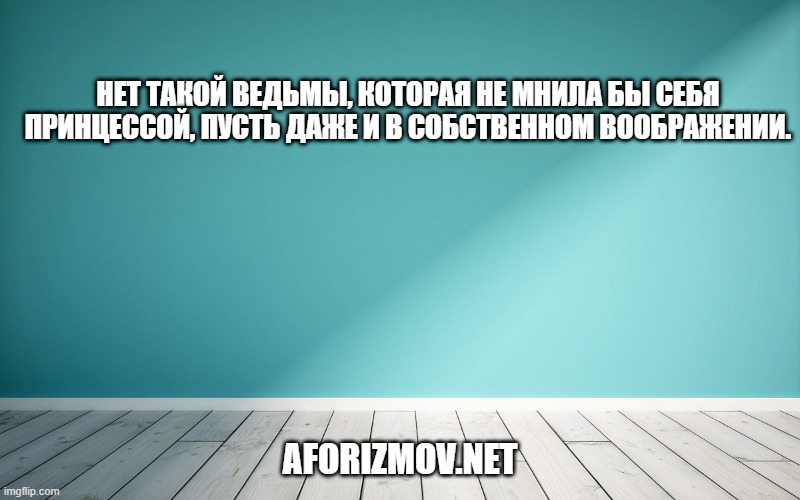 Нет такой ведьмы, которая не мнила бы себя принцессой, пусть даже и в собственном воображении.