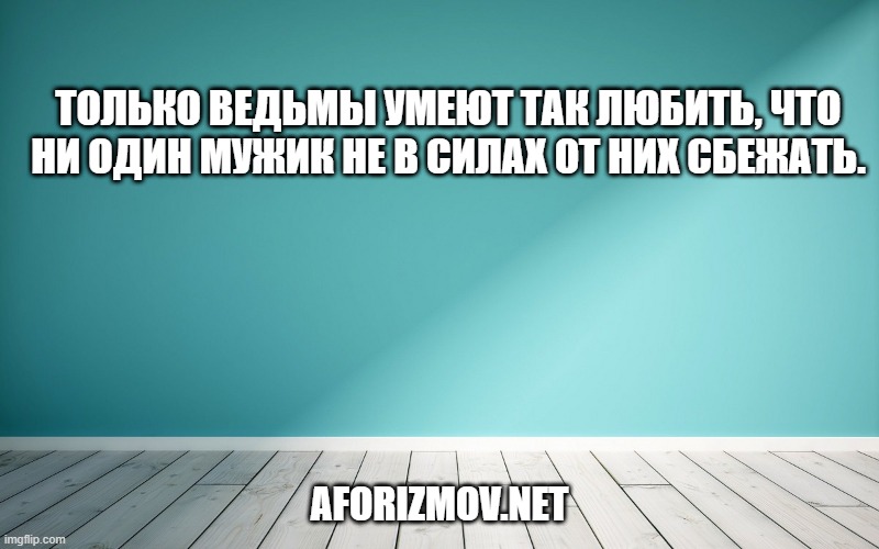 Только ведьмы умеют так любить, что ни один мужик не в силах от них сбежать.