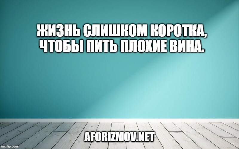 Жизнь слишком коротка, чтобы пить плохие вина.