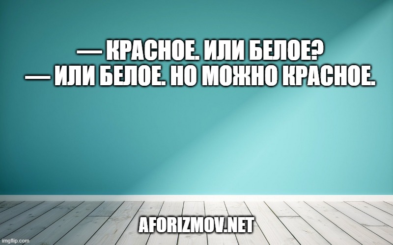 — Красное. Или белое? — Или белое. Но можно красное.