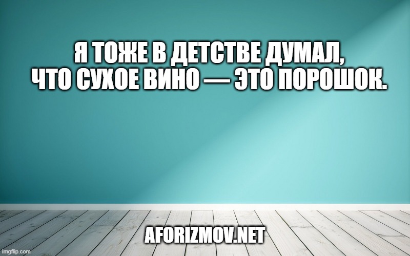 Я тоже в детстве думал, что сухое вино — это порошок.