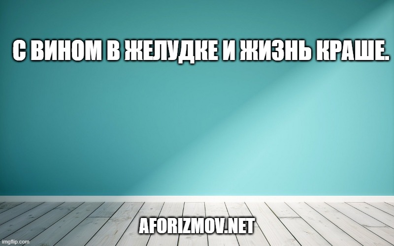 С вином в желудке и жизнь краше.