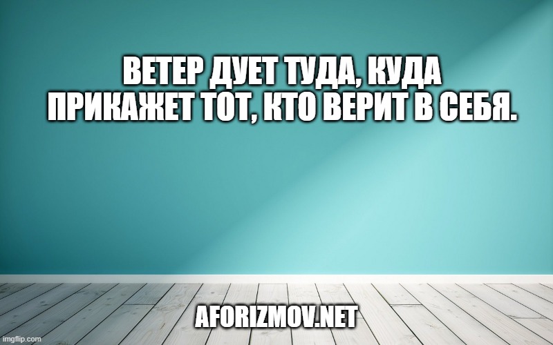 Ветер дует туда, куда прикажет тот, кто верит в себя.