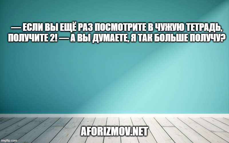 — Если вы ещё раз посмотрите в чужую тетрадь, получите 2! — А вы думаете, я так больше получу?