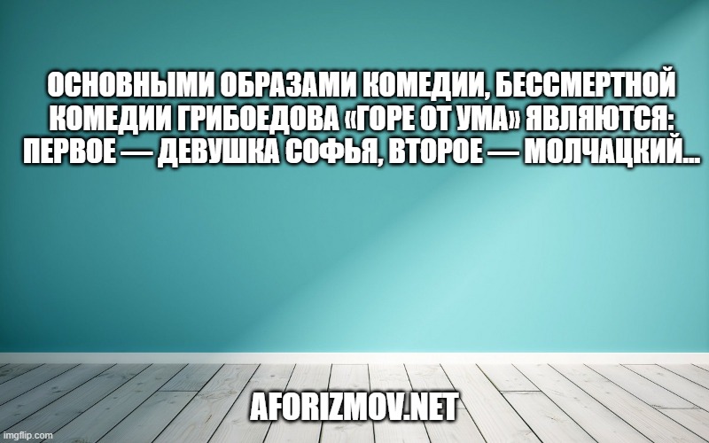 Основными образами комедии, бессмертной комедии Грибоедова «Горе от ума» являются: первое — девушка Софья, второе — Молчацкий…