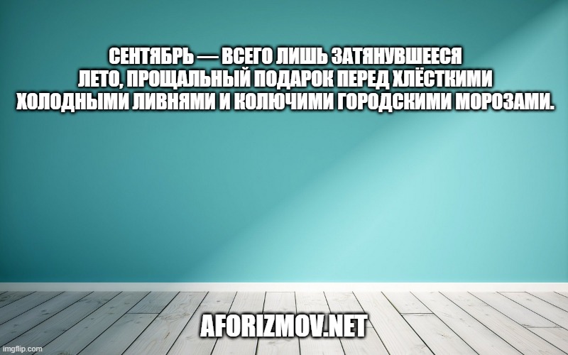 Сентябрь — всего лишь затянувшееся лето, прощальный подарок перед хлёсткими холодными ливнями и колючими городскими морозами.