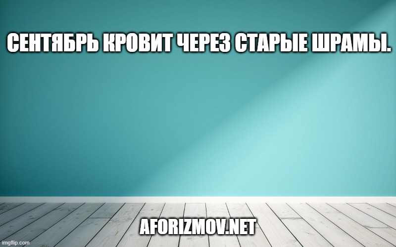 Сентябрь кровит через старые шрамы.