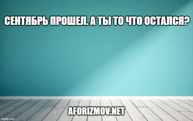 Сентябрь прошел. А ты то что остался?