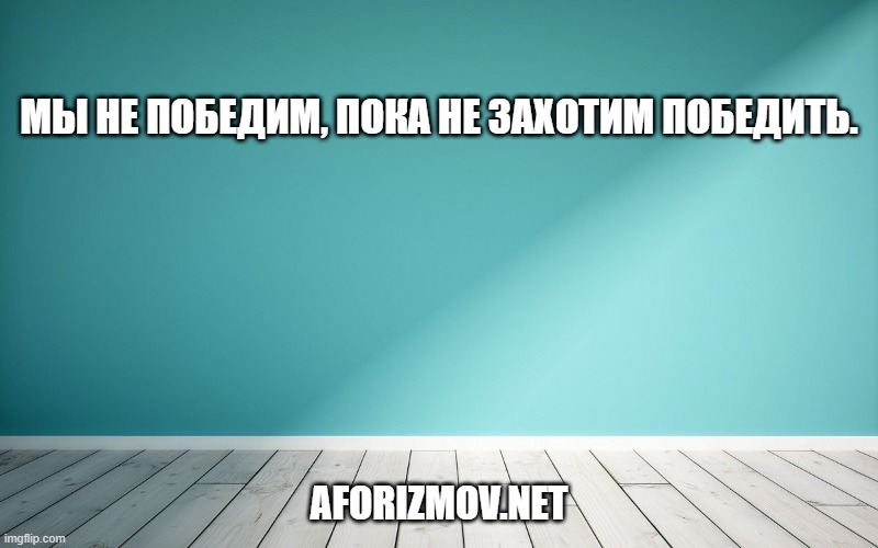 Мы не победим, пока не захотим победить.
