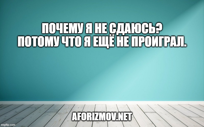 Почему я не сдаюсь? Потому что я ещё не проиграл.