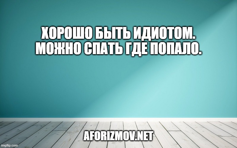 Хорошо быть идиотом. Можно спать где попало.