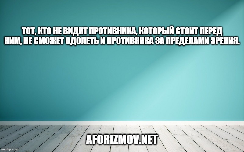 Тот, кто не видит противника, который стоит перед ним, не сможет одолеть и противника за пределами зрения.