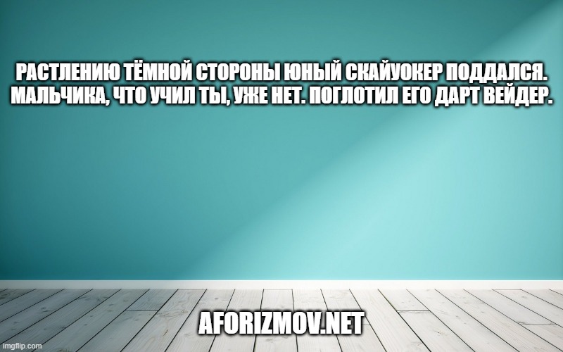 Растлению Тёмной стороны юный Скайуокер поддался. Мальчика, что учил ты, уже нет. Поглотил его Дарт Вейдер.
