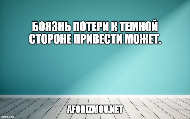 Боязнь потери к Темной стороне привести может.