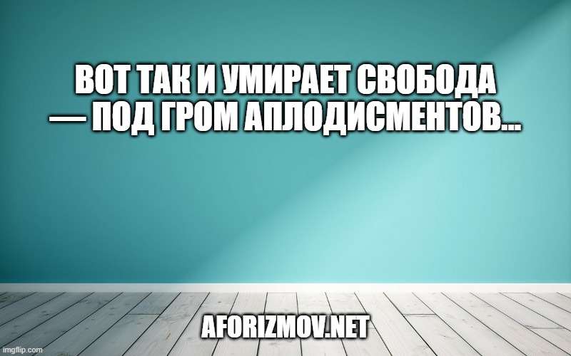 Вот так и умирает свобода — под гром аплодисментов...