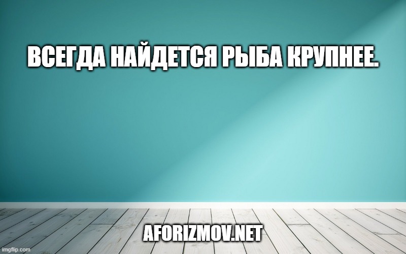 Всегда найдется рыба крупнее.