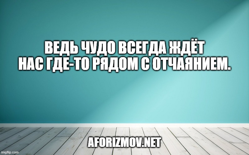 Ведь чудо всегда ждёт нас где-то рядом с отчаянием.