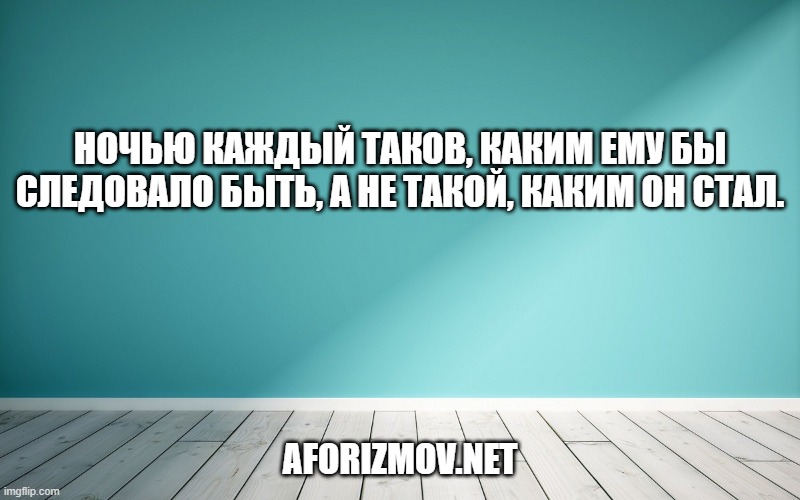 Ночью каждый таков, каким ему бы следовало быть, а не такой, каким он стал.