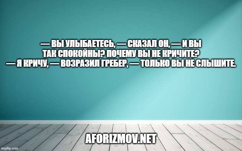 — Вы улыбаетесь, — сказал он, — И вы так спокойны? Почему вы не кричите? — Я кричу, — возразил Гребер, — только вы не слышите.
