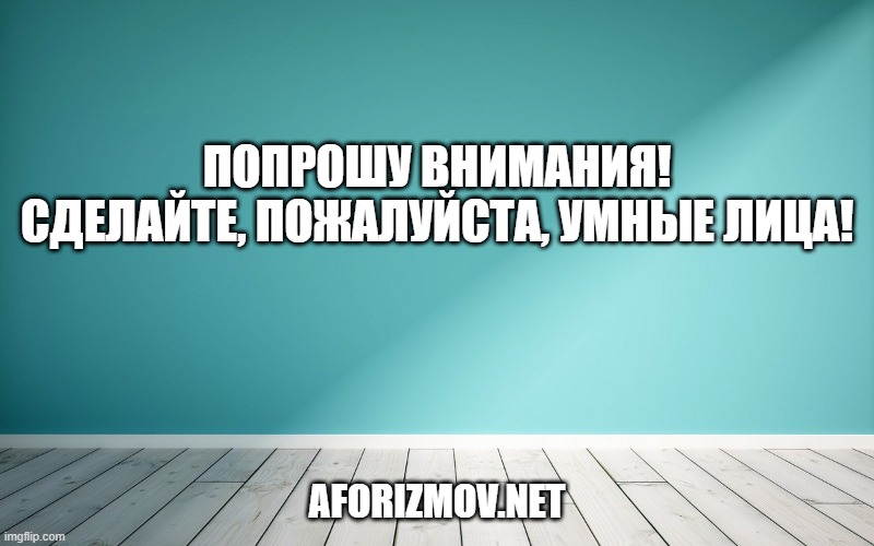 Попрошу внимания! Сделайте, пожалуйста, умные лица!