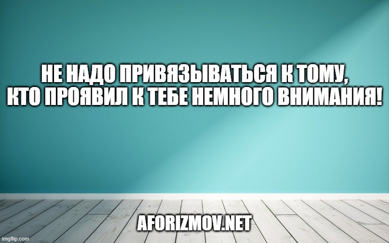 Не надо привязываться к тому, кто проявил к тебе немного внимания!
