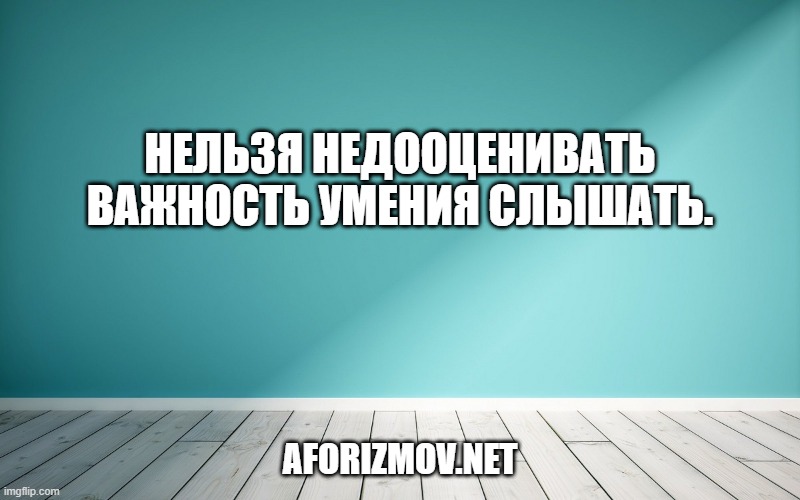 Нельзя недооценивать важность умения слышать.