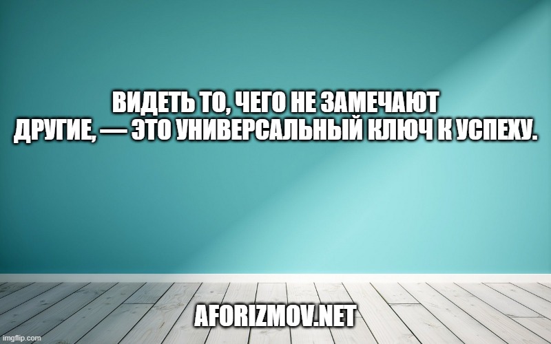 Видеть то, чего не замечают другие, — это универсальный ключ к успеху.