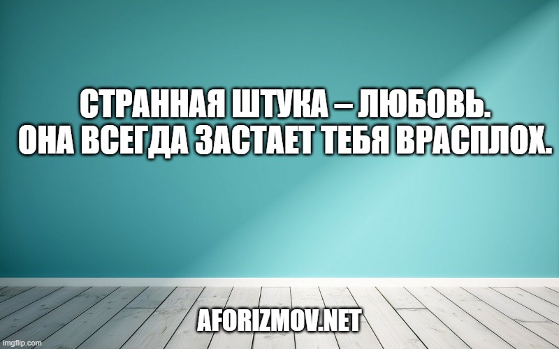 Странная штука – любовь. Она всегда застает тебя врасплох.
