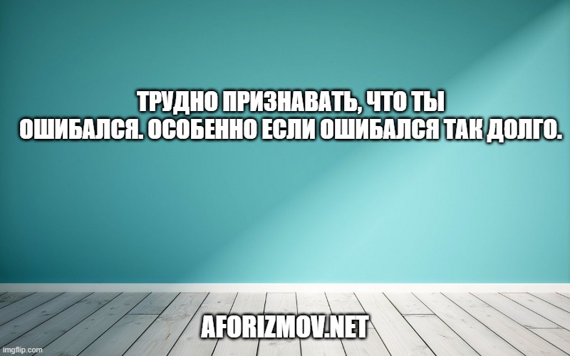Трудно признавать, что ты ошибался. Особенно если ошибался так долго.