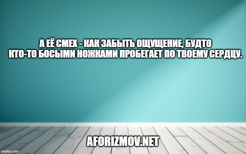 А её смех - как забыть ощущение, будто кто-то босыми ножками пробегает по твоему сердцу.