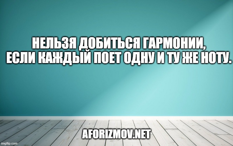 Нельзя добиться гармонии, если каждый поет одну и ту же ноту.