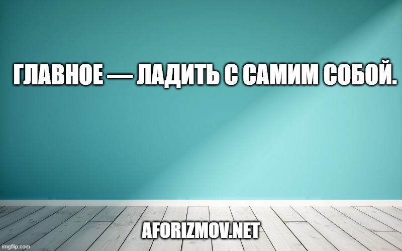 Главное — ладить с самим собой.