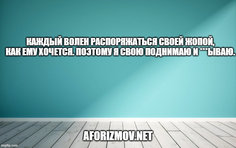 Каждый волен распоряжаться своей жопой, как ему хочется. Поэтому я свою поднимаю и ***ываю.