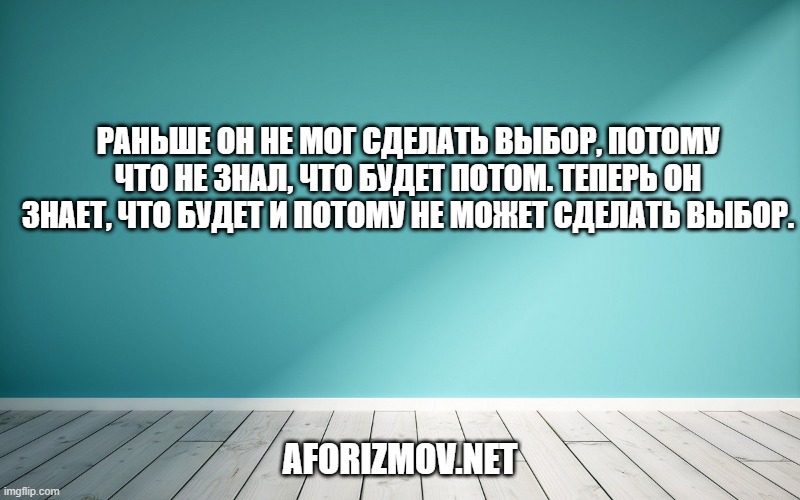 Раньше он не мог сделать выбор, потому что не знал, что будет потом. Теперь он знает, что будет и потому не может сделать выбор.
