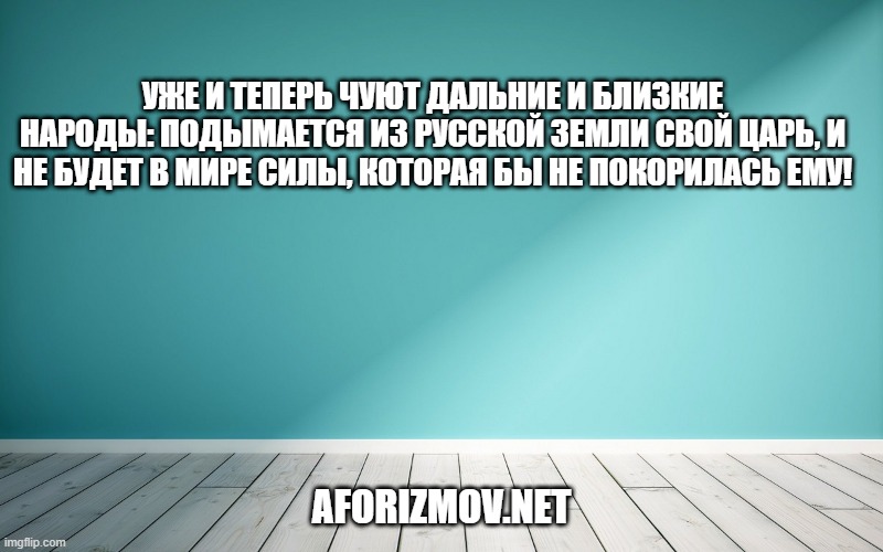Уже и теперь чуют дальние и близкие народы: подымается из Русской земли свой царь, и не будет в мире силы, которая бы не покорилась ему!