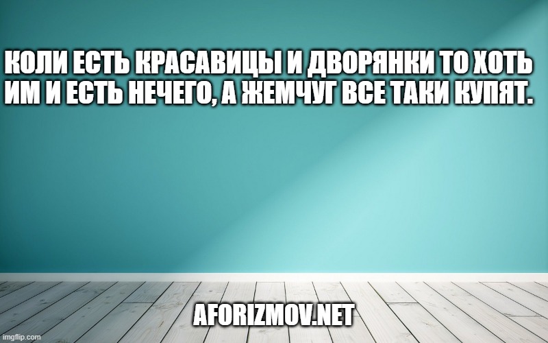 Коли есть красавицы и дворянки то хоть им и есть нечего, а жемчуг все таки купят.