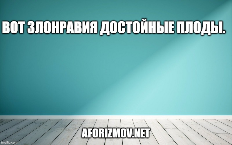 Вот злонравия достойные плоды.