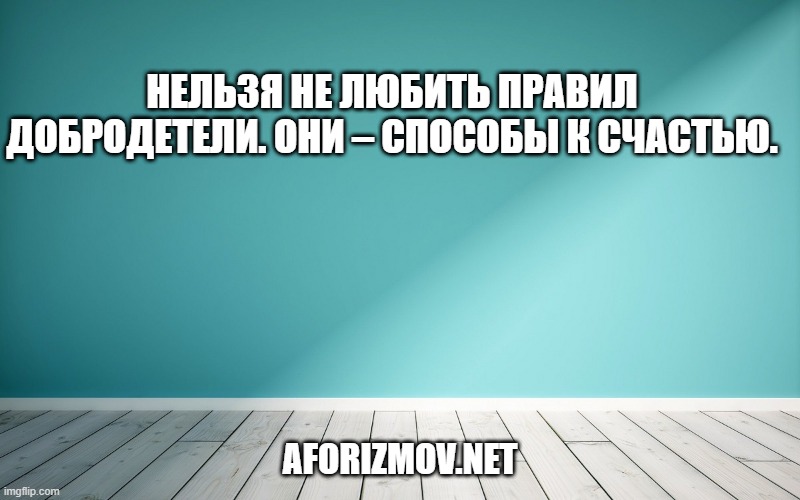 Нельзя не любить правил добродетели. Они – способы к счастью.