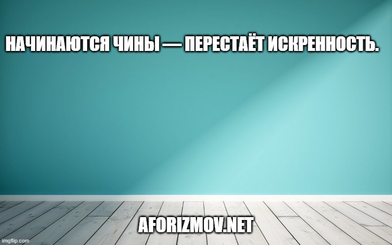 Начинаются чины — перестаёт искренность.